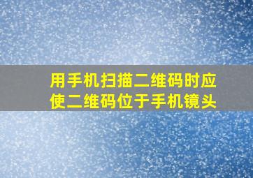 用手机扫描二维码时应使二维码位于手机镜头