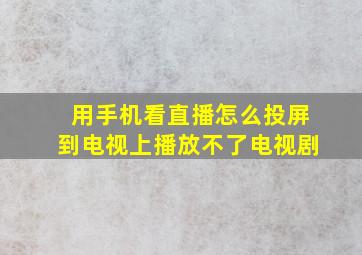 用手机看直播怎么投屏到电视上播放不了电视剧