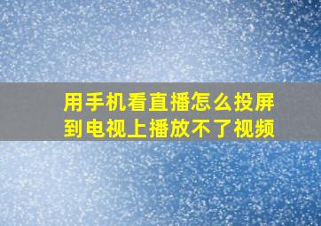 用手机看直播怎么投屏到电视上播放不了视频