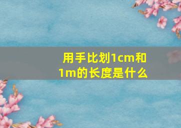 用手比划1cm和1m的长度是什么