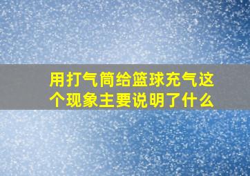 用打气筒给篮球充气这个现象主要说明了什么