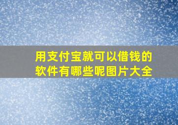 用支付宝就可以借钱的软件有哪些呢图片大全