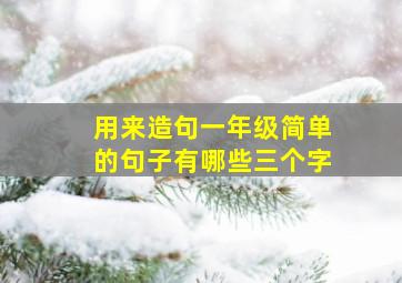 用来造句一年级简单的句子有哪些三个字