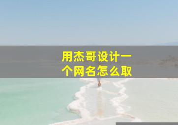 用杰哥设计一个网名怎么取