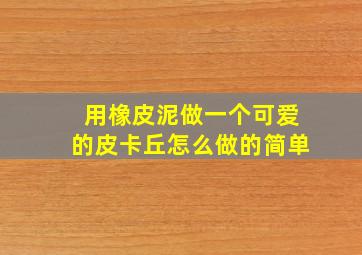 用橡皮泥做一个可爱的皮卡丘怎么做的简单