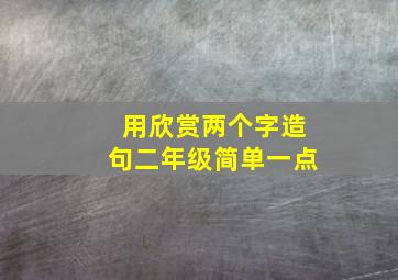 用欣赏两个字造句二年级简单一点