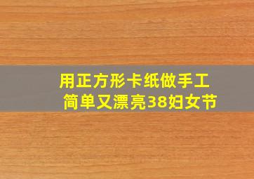 用正方形卡纸做手工简单又漂亮38妇女节