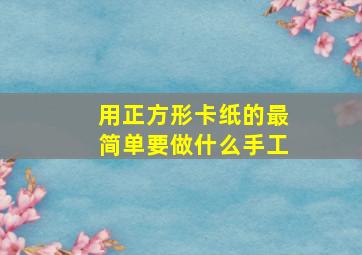 用正方形卡纸的最简单要做什么手工