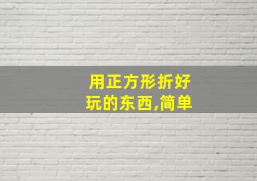 用正方形折好玩的东西,简单