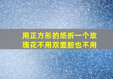 用正方形的纸折一个玫瑰花不用双面胶也不用