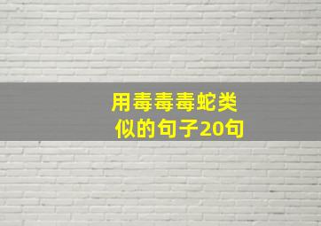 用毒毒毒蛇类似的句子20句