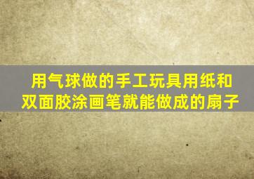 用气球做的手工玩具用纸和双面胶涂画笔就能做成的扇子