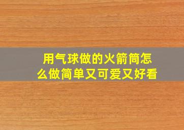 用气球做的火箭筒怎么做简单又可爱又好看