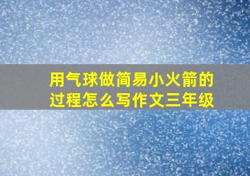 用气球做简易小火箭的过程怎么写作文三年级