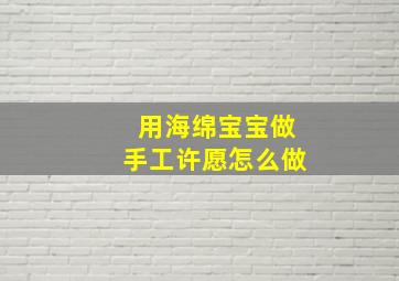 用海绵宝宝做手工许愿怎么做