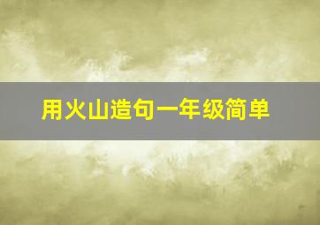 用火山造句一年级简单