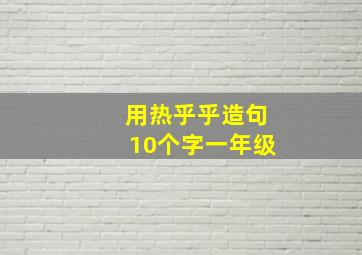 用热乎乎造句10个字一年级