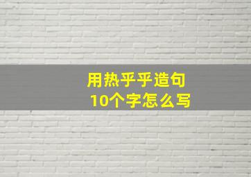 用热乎乎造句10个字怎么写