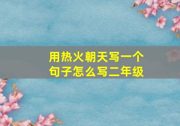 用热火朝天写一个句子怎么写二年级