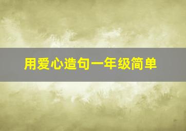 用爱心造句一年级简单