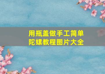 用瓶盖做手工简单陀螺教程图片大全