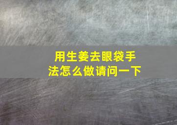 用生姜去眼袋手法怎么做请问一下