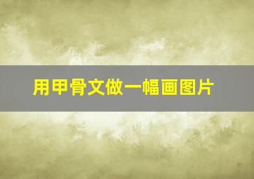 用甲骨文做一幅画图片