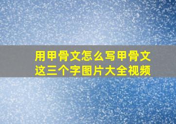 用甲骨文怎么写甲骨文这三个字图片大全视频