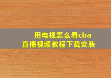 用电视怎么看cba直播视频教程下载安装