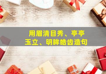 用眉清目秀、亭亭玉立、明眸皓齿造句