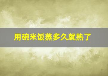 用碗米饭蒸多久就熟了