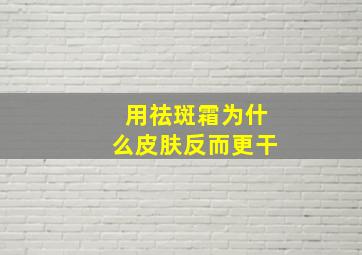 用祛斑霜为什么皮肤反而更干