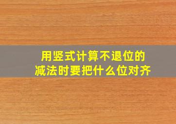 用竖式计算不退位的减法时要把什么位对齐