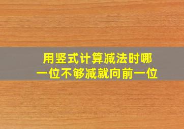 用竖式计算减法时哪一位不够减就向前一位