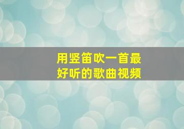 用竖笛吹一首最好听的歌曲视频