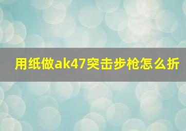 用纸做ak47突击步枪怎么折