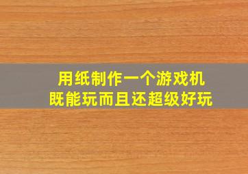 用纸制作一个游戏机既能玩而且还超级好玩