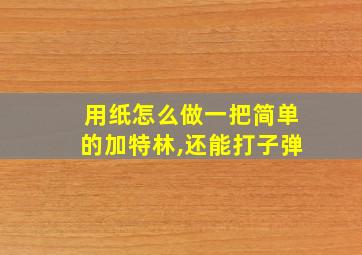 用纸怎么做一把简单的加特林,还能打子弹