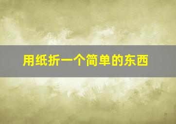 用纸折一个简单的东西