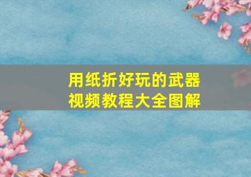 用纸折好玩的武器视频教程大全图解