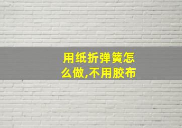 用纸折弹簧怎么做,不用胶布