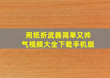 用纸折武器简单又帅气视频大全下载手机版