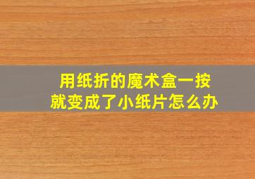 用纸折的魔术盒一按就变成了小纸片怎么办