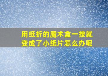 用纸折的魔术盒一按就变成了小纸片怎么办呢