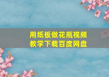 用纸板做花瓶视频教学下载百度网盘