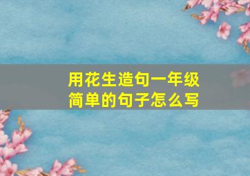 用花生造句一年级简单的句子怎么写