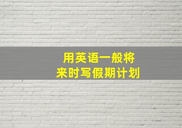 用英语一般将来时写假期计划