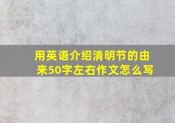 用英语介绍清明节的由来50字左右作文怎么写