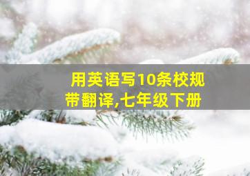 用英语写10条校规带翻译,七年级下册