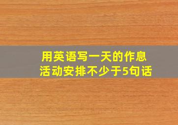 用英语写一天的作息活动安排不少于5句话